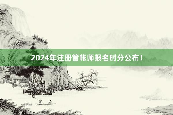 2024年注册管帐师报名时分公布！