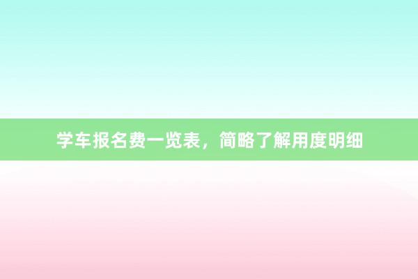 学车报名费一览表，简略了解用度明细